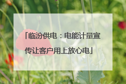 临汾供电：电能计量宣传让客户用上放心电