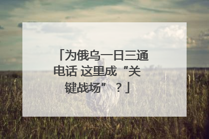 为俄乌一日三通电话 这里成“关键战场”？