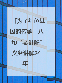 为了红色基因的传承：八旬“老讲解”义务讲解24年