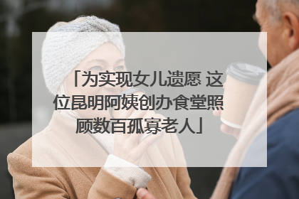 为实现女儿遗愿 这位昆明阿姨创办食堂照顾数百孤寡老人