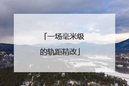 一场毫米级的轨距精改