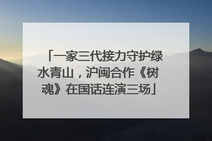 一家三代接力守护绿水青山，沪闽合作《树魂》在国话连演三场