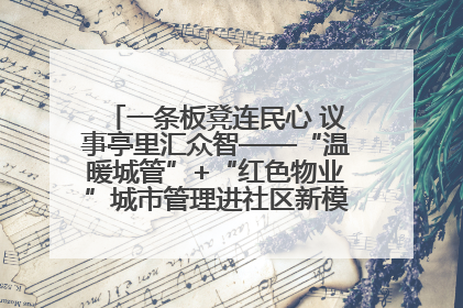 一条板凳连民心 议事亭里汇众智——“温暖城管”+“红色物业”城市管理进社区新模式绘就城市管理社区治理新画卷