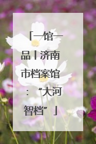 一馆一品丨济南市档案馆：“大河智档”