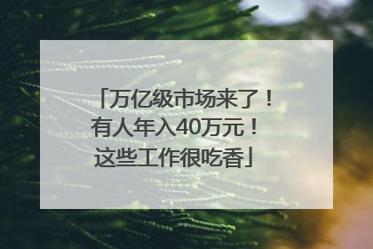 万亿级市场来了！有人年入40万元！这些工作很吃香