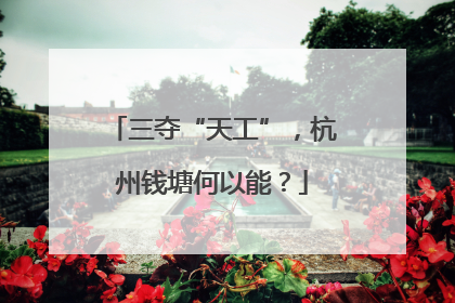 三夺“天工”，杭州钱塘何以能？