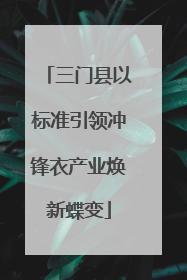 三门县以标准引领冲锋衣产业焕新蝶变