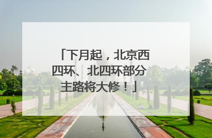 下月起，北京西四环、北四环部分主路将大修！
