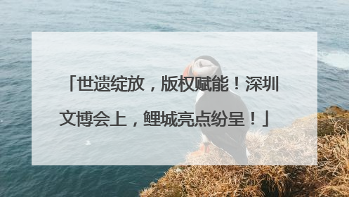 世遗绽放，版权赋能！深圳文博会上，鲤城亮点纷呈！
