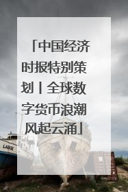 中国经济时报特别策划丨全球数字货币浪潮风起云涌
