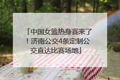 中国女篮热身赛来了！济南公交4条定制公交直达比赛场地