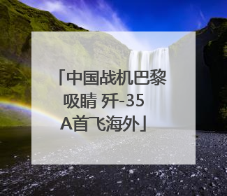 中国战机巴黎吸睛 歼-35A首飞海外