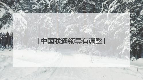 中国联通领导有调整