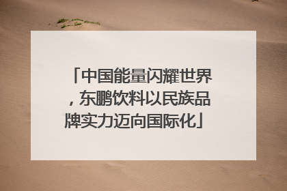 中国能量闪耀世界，东鹏饮料以民族品牌实力迈向国际化
