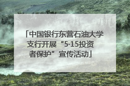 中国银行东营石油大学支行开展“5·15投资者保护”宣传活动