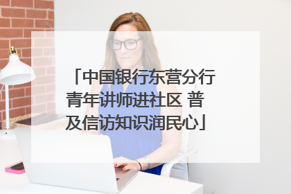 中国银行东营分行青年讲师进社区 普及信访知识润民心