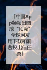 中国App频频出圈成“顶流” 全球网友用下载和消费投出信任票