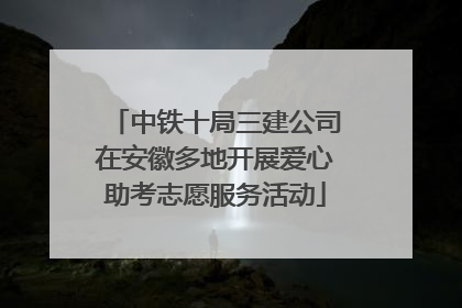 中铁十局三建公司在安徽多地开展爱心助考志愿服务活动
