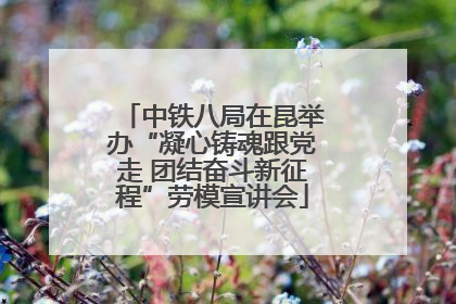 中铁八局在昆举办“凝心铸魂跟党走 团结奋斗新征程”劳模宣讲会