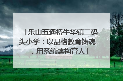 乐山五通桥牛华镇二码头小学：以品格教育铸魂，用系统建构育人