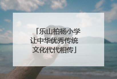 乐山柏杨小学让中华优秀传统文化代代相传