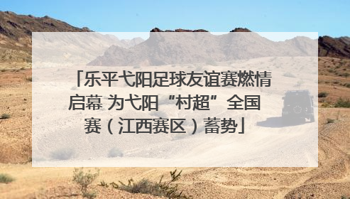 乐平弋阳足球友谊赛燃情启幕 为弋阳“村超”全国赛（江西赛区）蓄势