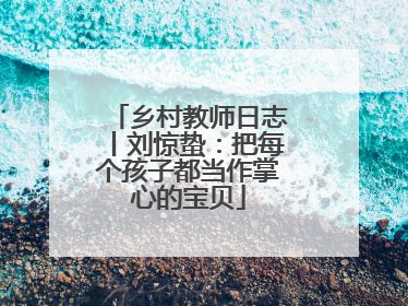 乡村教师日志丨刘惊蛰：把每个孩子都当作掌心的宝贝