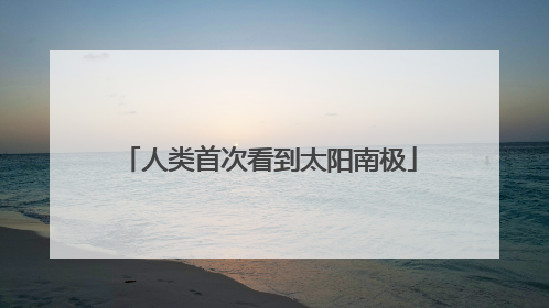 人类首次看到太阳南极