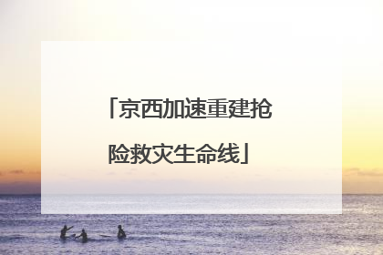 京西加速重建抢险救灾生命线