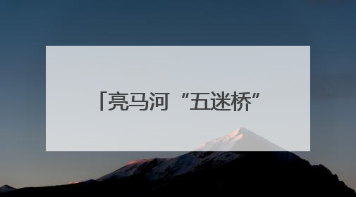 亮马河“五迷桥”还有谁不知道？