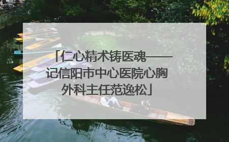 仁心精术铸医魂——记信阳市中心医院心胸外科主任范逸松