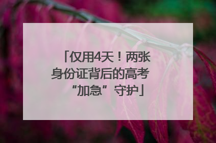 仅用4天！两张身份证背后的高考“加急”守护