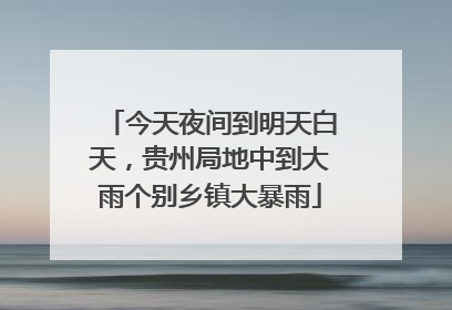 今天夜间到明天白天，贵州局地中到大雨个别乡镇大暴雨