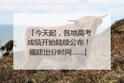 今天起，各地高考成绩开始陆续公布！福建出分时间……