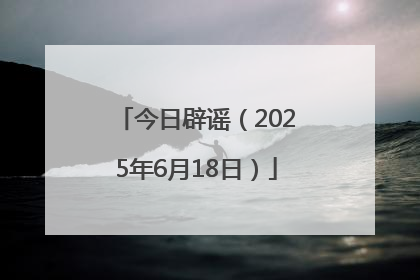 今日辟谣（2025年6月18日）