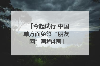 今起试行 中国单方面免签“朋友圈”再增4国