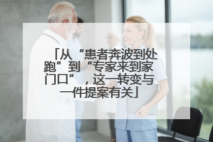 从“患者奔波到处跑”到“专家来到家门口”，这一转变与一件提案有关