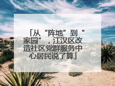 从“阵地”到“家园”，江汉区改造社区党群服务中心居民说了算