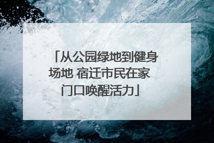 从公园绿地到健身场地 宿迁市民在家门口唤醒活力