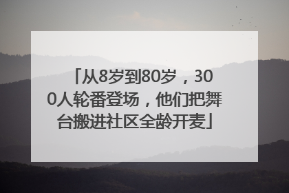 从8岁到80岁，300人轮番登场，他们把舞台搬进社区全龄开麦