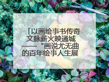 以画绘事书传奇 文脉薪火映通城——“画说尤无曲的百年绘事人生展”在南通开幕