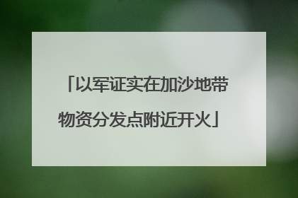 以军证实在加沙地带物资分发点附近开火