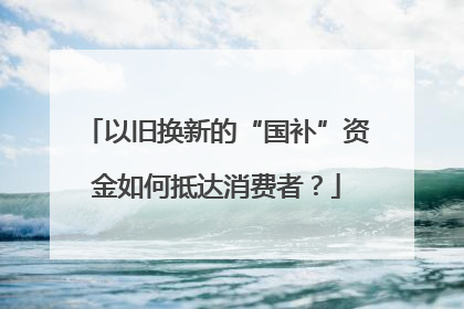 以旧换新的“国补”资金如何抵达消费者？