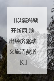 以演兴城开新局 演出经济驱动文旅消费增长