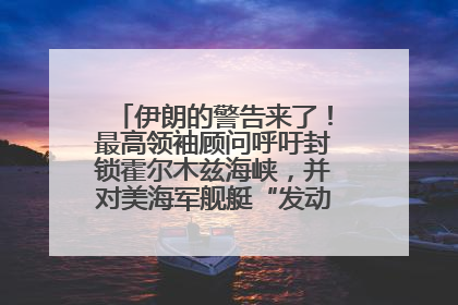 伊朗的警告来了！最高领袖顾问呼吁封锁霍尔木兹海峡，并对美海军舰艇“发动导弹袭击”