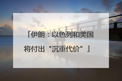 伊朗：以色列和美国将付出“沉重代价”