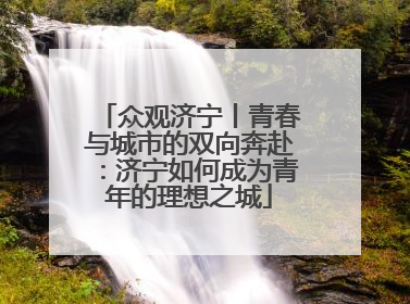 众观济宁丨青春与城市的双向奔赴：济宁如何成为青年的理想之城