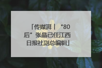 传媒湃︱“80后”张晶已任江西日报社副总编辑