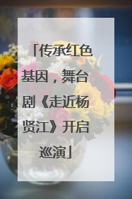传承红色基因，舞台剧《走近杨贤江》开启巡演