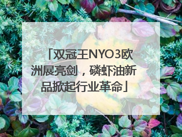 双冠王NYO3欧洲展亮剑，磷虾油新品掀起行业革命
